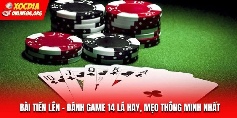 Bài Tiến Lên – Đánh Game 14 Lá Hay, Mẹo Thông Minh Nhất