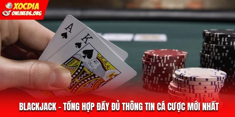Blackjack – Tổng Hợp Đầy Đủ Thông Tin Cá Cược Mới Nhất