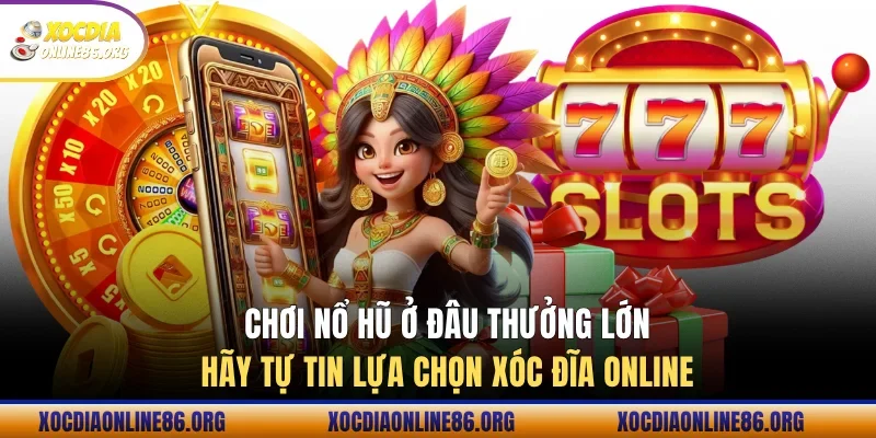 choi no hu o dau thuong lon hay tu tin lua chon xoc dia online Chơi nổ hũ ở đâu thưởng lớn hãy tự tin lựa chọn Xóc Đĩa Online