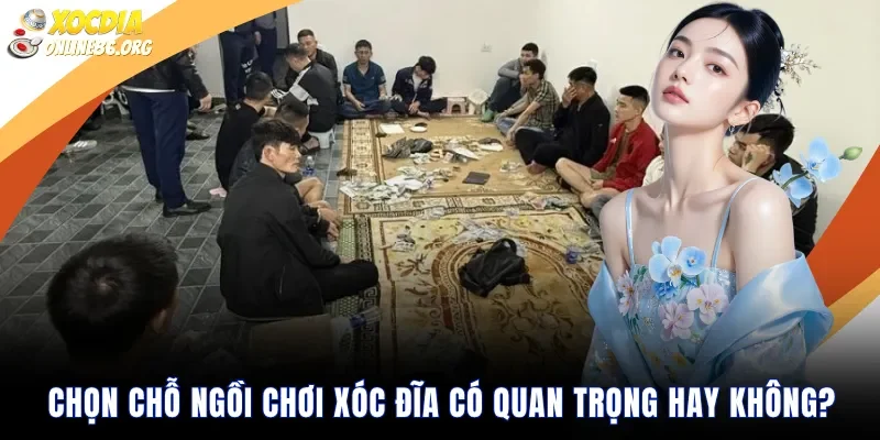chon cho ngoi choi xoc dia co quan trong hay khong Chọn Chỗ Ngồi Chơi Xóc Đĩa Có Quan Trọng Hay Không?
