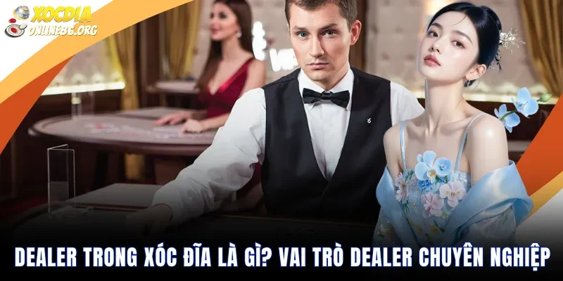 dealer trong xoc dia la gi vai tro dealer chuyen nghiep Dealer Trong Xóc Đĩa Là Gì? Vai Trò Dealer Chuyên Nghiệp