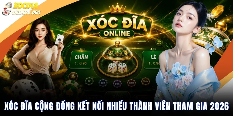 xoc dia cong dong ket noi nhieu thanh vien tham gia 2026 Xóc Đĩa Cộng Đồng Kết Nối Nhiều Thành Viên Tham Gia 2026