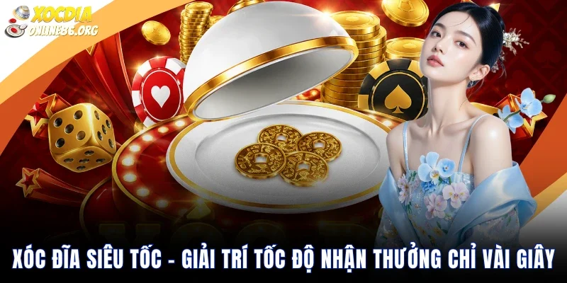xoc dia sieu toc giai tri toc do nhan thuong chi vai giay Xóc Đĩa Siêu Tốc – Giải Trí Tốc Độ Nhận Thưởng Chỉ Vài Giây